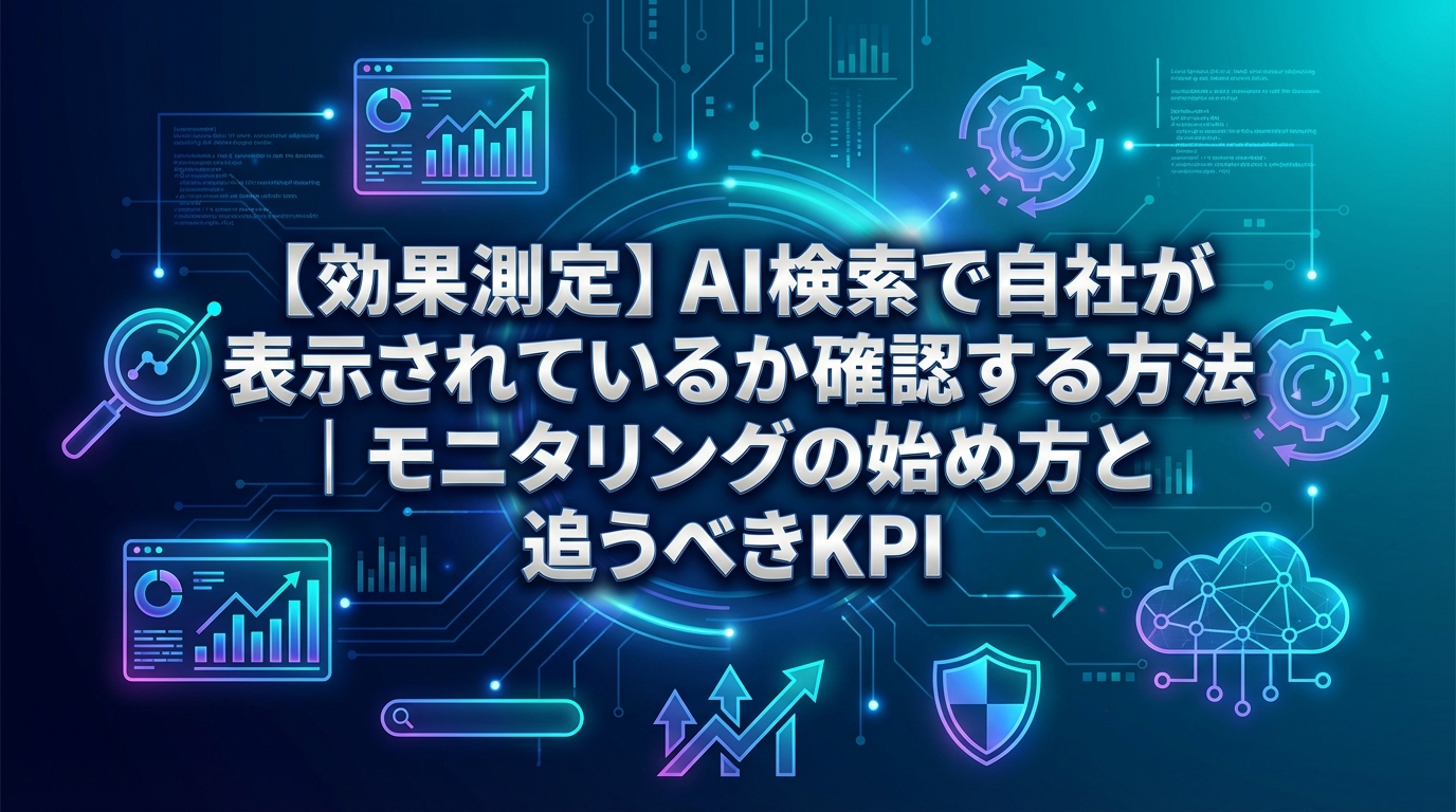 【効果測定】AI検索で自社が表示されているか確認する方法|モニタリングの始め方と追うべきKPI