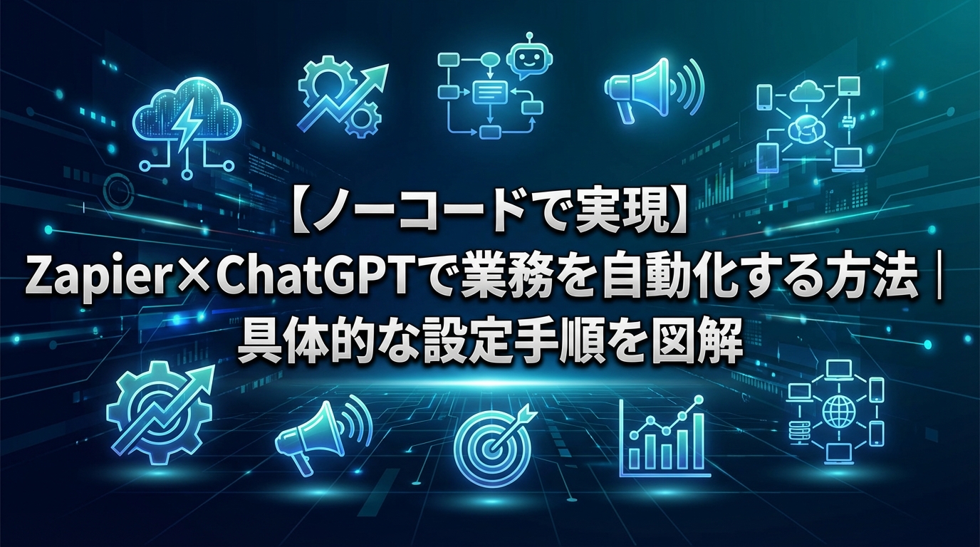 【ノーコードで実現】Zapier×ChatGPTで業務を自動化する方法｜具体的な設定手順を図解