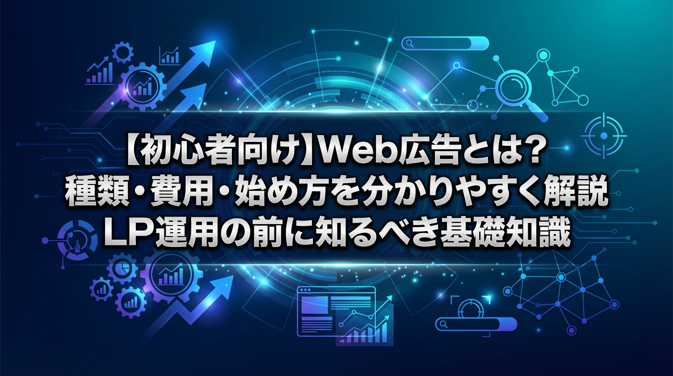 【初心者向け】Web広告とは？種類・費用・始め方を分かりやすく解説｜LP運用の前に知るべき基礎知識