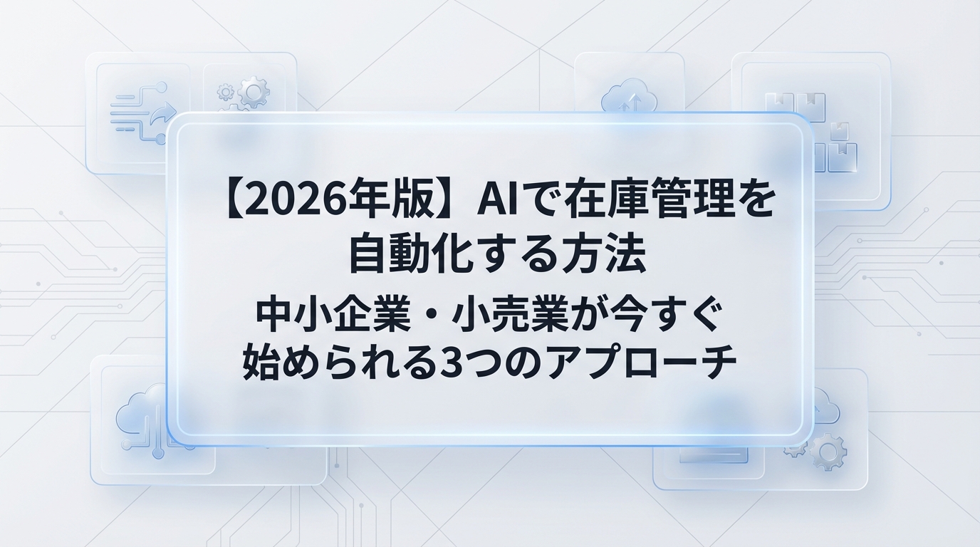 【2026年版】AIで在庫管理を自動化する方法|中小企業・小売業が今すぐ始められる3つのアプローチ