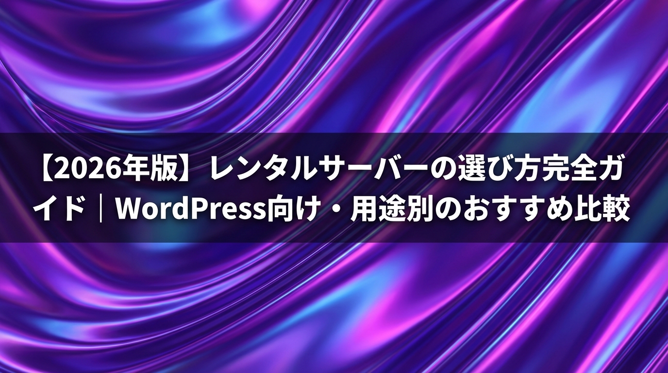【2026年版】レンタルサーバーの選び方完全ガイド｜WordPress向け・用途別のおすすめ比較
