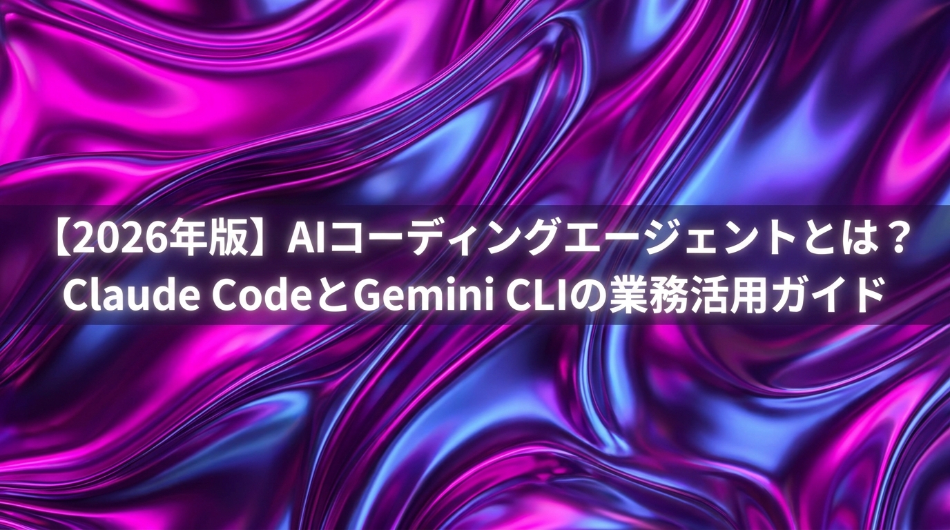 【2026年版】AIコーディングエージェントとは?Claude CodeとGemini CLIの業務活用ガイド