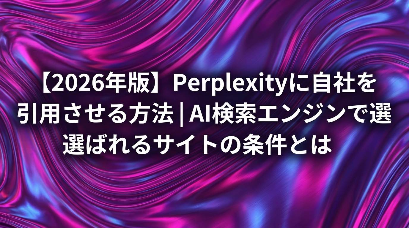 【2026年版】Perplexityに自社を引用させる方法｜AI検索エンジンで選ばれるサイトの条件とは