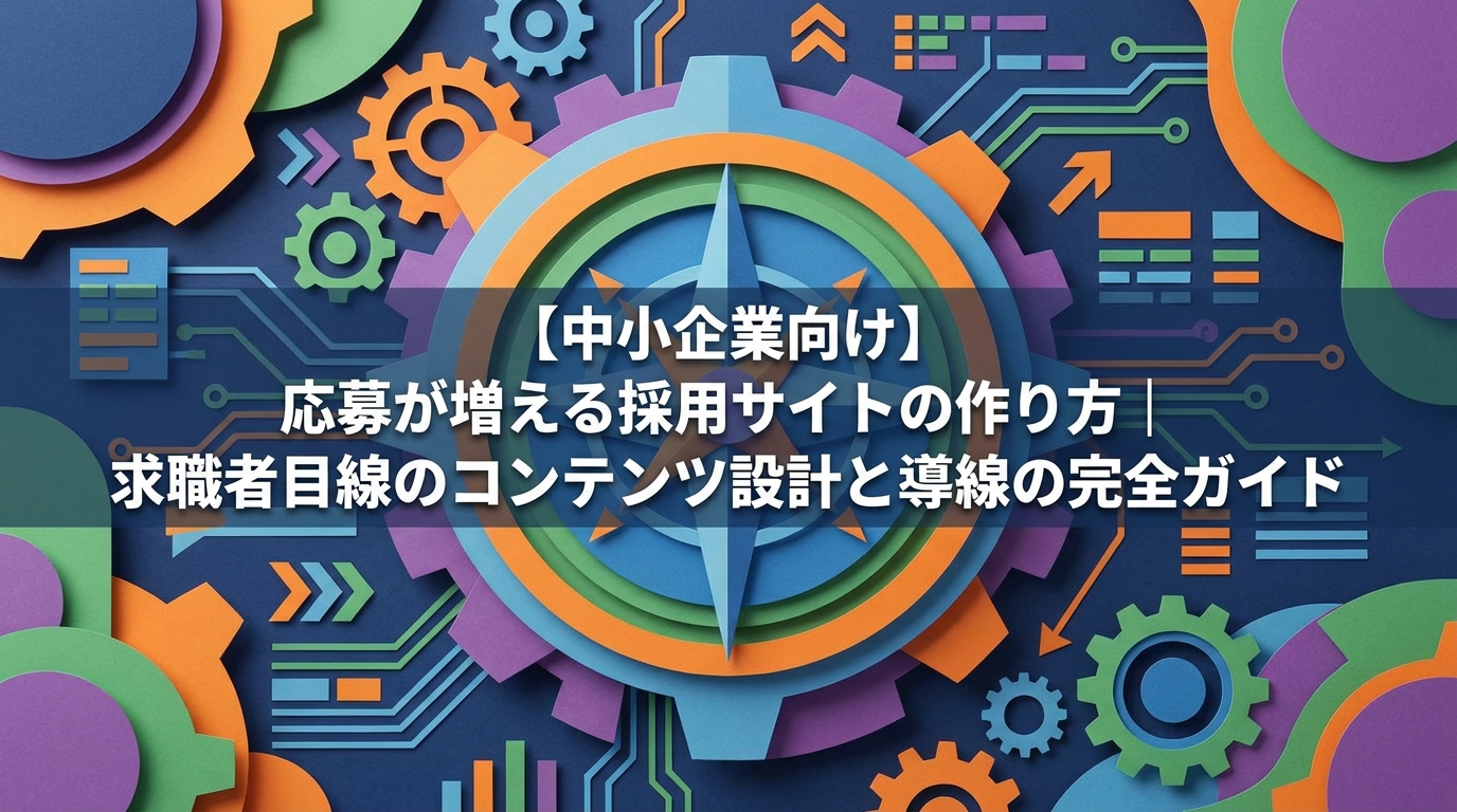 【中小企業向け】応募が増える採用サイトの作り方｜求職者目線のコンテンツ設計と導線の完全ガイド