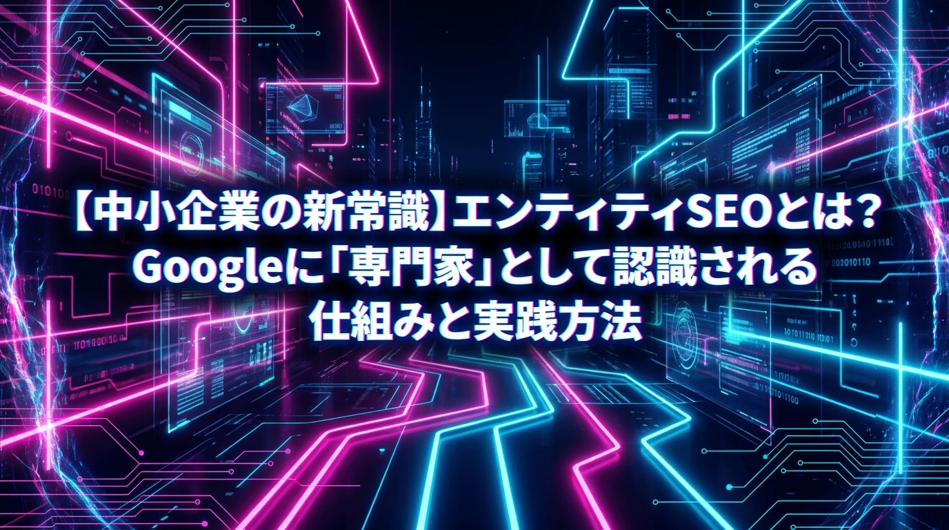 【中小企業の新常識】エンティティSEOとは？Googleに「専門家」として認識される仕組みと実践方法