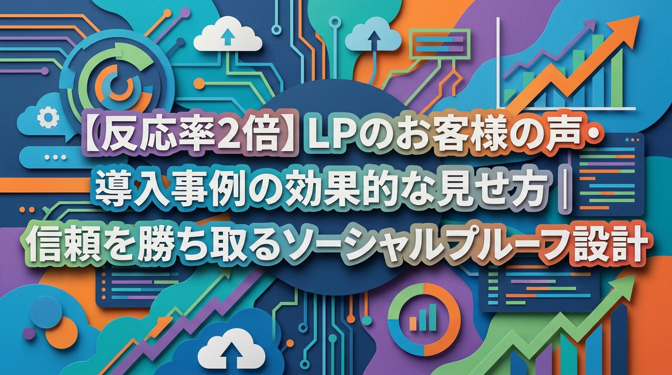 【反応率2倍】LPのお客様の声・導入事例の効果的な見せ方｜信頼を勝ち取るソーシャルプルーフ設計