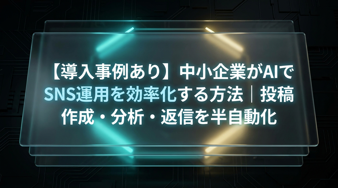 【導入事例あり】中小企業がAIでSNS運用を効率化する方法｜投稿作成・分析・返信を半自動化