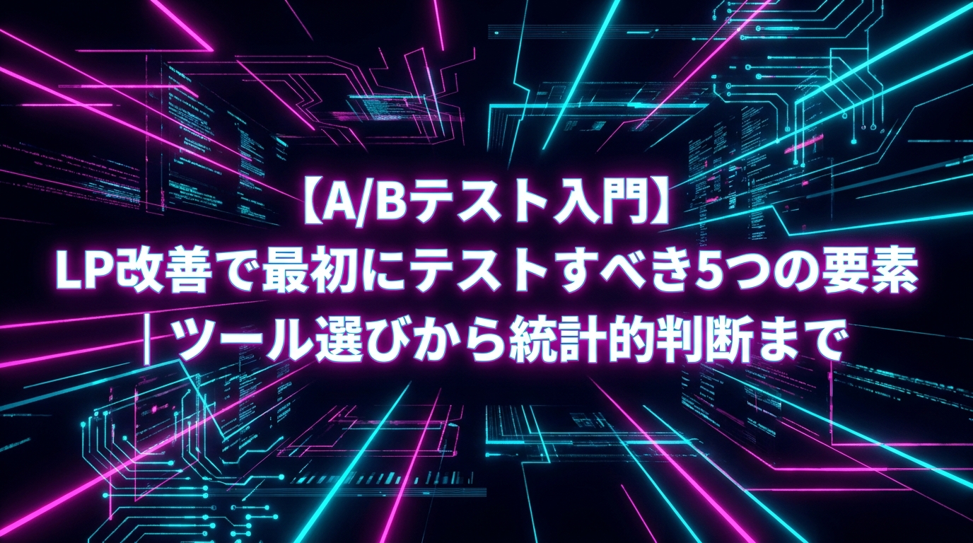 【A/Bテスト入門】LP改善で最初にテストすべき5つの要素｜ツール選びから統計的判断まで