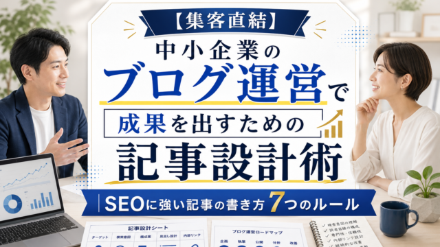 【集客直結】中小企業のブログ運営で成果を出すための記事設計術｜SEOに強い記事の書き方7つのルール