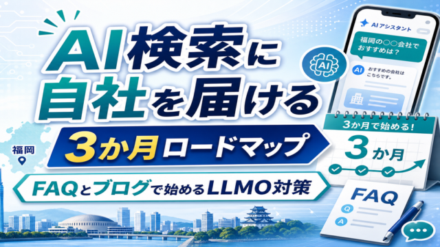 福岡企業が3か月で始めるLLMO対策ロードマップ｜FAQとブログで実現するAI検索時代の情報発信のアイキャッチ画像